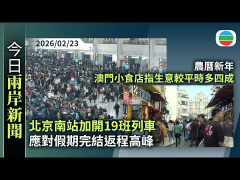 今日兩岸新聞重點：北京南站加開19班列車　應對假期完結返程高峰｜農曆新年　澳門小食店指生意較平時多四成　有傳統手信店稱旺丁不旺財｜無綫新聞｜TVB News｜2026/02/23