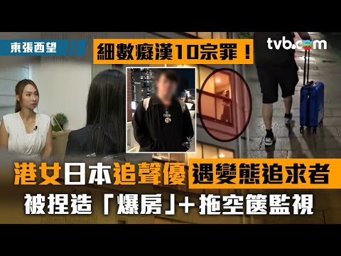 東張西望｜港女日本追聲優遇變態追求者 被捏造「爆房」+拖空篋監視