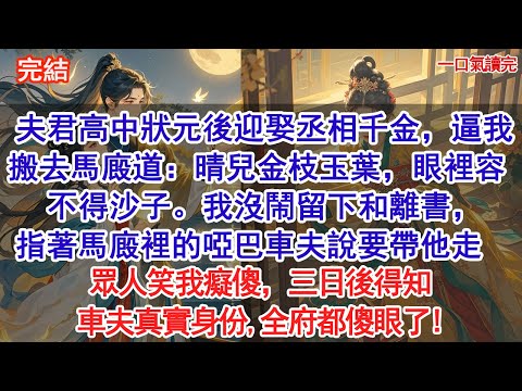 夫君高中狀元後迎娶丞相千金，逼我搬去馬廄道：晴兒金枝玉葉，眼裡容不得沙子。我沒鬧留下和離書，指著馬廄裡的啞巴車夫說要帶他走。眾人笑我癡傻，三日後得知車夫真實身份,全府都傻眼了! #古風#追妻火葬場