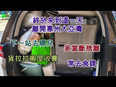 82 終於來到這一天 離開惠州大亞灣 🚉下一站去哪兒 🧳車及家當的命運 🚚貨拉拉搬屋收費 🍽️常去食肆