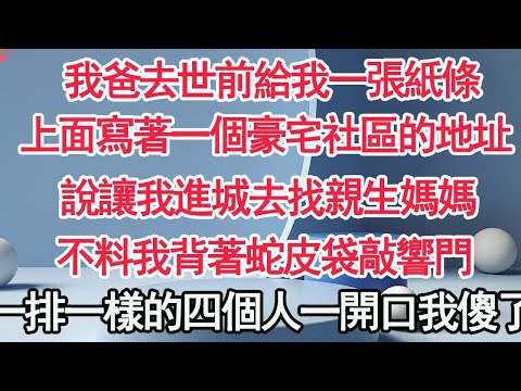 我爸去世前給我一張紙條，上面寫著一個豪宅社區的地址，說讓我進城去找親生媽媽，不料我背著蛇皮袋敲響門，一排四個人一句話我傻了