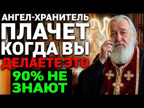 АНГЕЛ-ХРАНИТЕЛЬ ПЛАЧЕТ когда вы делаете ЭТО! 90% верующих не знают! Батюшка раскрыл