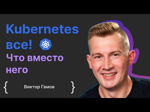 Виктор Гамов: Kubernetes все! Что вместо него?