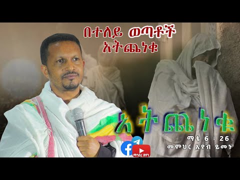 መምህር ኢዮብ ይመኑ አትጨነቁ ማቴ 6 ፥ 26