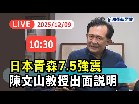 【直播完整版】1209 日本青森7.5強震 陳文山教授出面說明｜民視快新聞｜