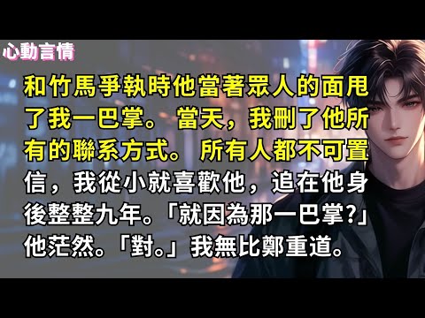 和竹馬爭執時他當著眾人的面甩了我一巴掌。 當天，我刪了他所有的聯系方式。 所有人都不可置信，我和徐照南一起長大，我從小就喜歡他，追在他身後整整九年。「就因為那一巴掌?」他茫然。「對。」我無比鄭重道。