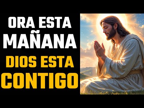 ORA ESTA MAÑANA Y CONFÍA: DIOS ESTÁ CONTIGO