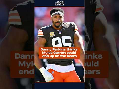 Danny Parkins thinks Myles Garrett could end up on the Bears