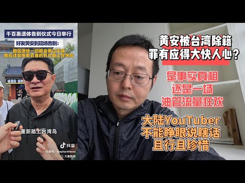 黄安被台湾除籍 罪有应得大快人心？|这是事实真相还是又一场油管流量狂欢|大陆背景的YouTuber不能睁眼说瞎话 且行且珍惜