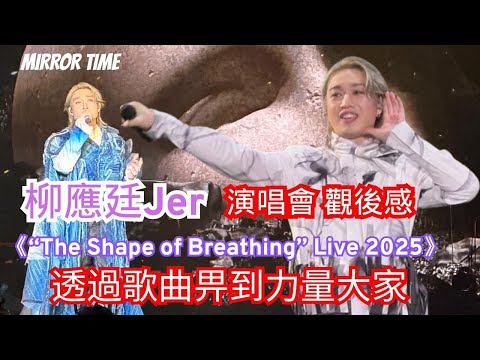 柳應廷Jer  《“The Shape of Breathing” Live 2025》演唱會 觀後感 透過歌曲畀到力量大家#MIRROR TIME