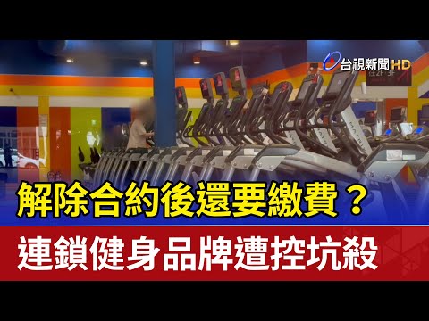 解除合約後還要繳費? 連鎖健身品牌遭控坑殺