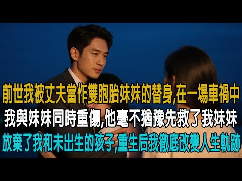 前世我被丈夫當作雙胞胎妹妹的替身，在一場車禍中，我與妹妹同時重傷，他毫不猶豫先救了我妹妹，選擇放棄了我和未出生的孩子，重獲一次我徹底改變人生軌跡......