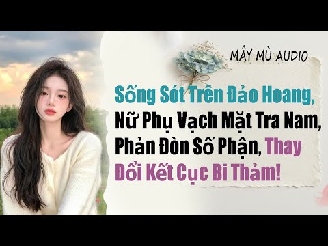 Sống sót trên đảo hoang, nữ phụ vạch mặt tra nam, phản đòn số phận, thay đổi kết cục..||MÂY MÙ AUDIO