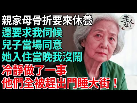 親家母骨折，要來休養，還要求我伺候，兒子當場同意，她入住當晚我沒鬧，冷靜做了一事，他們全被趕出門睡大街！ #養老#退休金#不肖子孫#老年生活#老人社