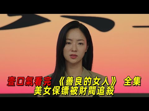 一口氣看完最新高能韓劇《善良的女人》全集！美女保鏢意外獲得財閥鉅額遺產！結果被財閥子女瘋狂追殺