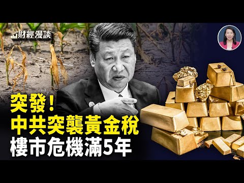 中共突襲黃金稅 | 中國樓市危機滿5年 | 中原糧倉劫:高粱泡水爛、冬麥難種【財經漫談】