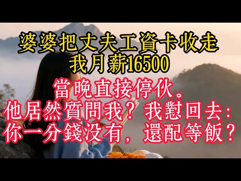 婆婆把丈夫薪水卡收走，我月薪16500，當晚直接停夥。他居然質問我？我懟回去：你一分錢沒有，還配等飯？