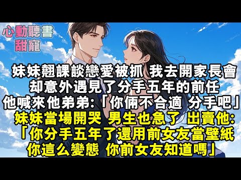 妹妹談戀愛被抓。我去開家長會。卻意外遇見了分手五年的前任。他喊來他弟弟：「你倆不合適，分手吧。」妹妹當場開哭，男生也急了，出賣他：「你分手五年了還用前女友當桌⾯，你這麼變態，你前女友知道嗎？」#小說