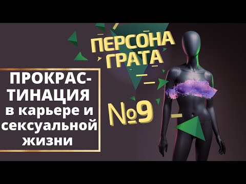 Прокрастинация в работе и сексуальной жизни. Персона Грата. Выпуск № 9.