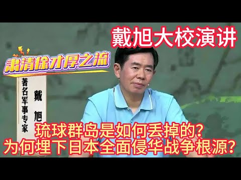 戴旭大校演讲，琉球群岛是如何丢掉的？为何埋下日本全面侵华战争祸根？#戴旭 #琉球 #日本 #血性 #战争