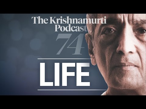 The Krishnamurti Podcast - Ep. 74 - Krishnamurti on Life