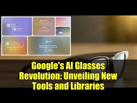 Google's AI Glasses Revolution: Unveiling New Tools and Libraries