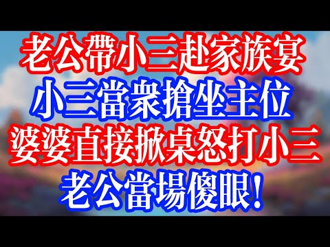老公帶小三赴家族宴，小三當眾搶主座；婆婆直接掀桌怒打小三，老公當場傻眼！#老人社 #小說  #小說推文 #生活經驗 #情感故事 #退休生活 #子女孝順 #老人頻道  #自主養老 #幸福人生 #小三