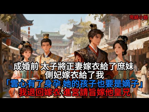 成婚前 太子將正妻嫁衣給了庶妹 側妃嫁衣給了我「她有了身孕 她的孩子也要是嫡子」我退回嫁衣 進宮請旨嫁他皇兄#一口气看完 #爽文 #有声小说