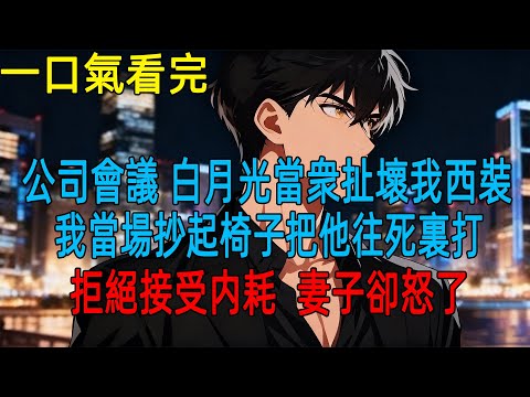 公司會議 白月光當衆扯壞我西裝,我當場抄起椅子把他往死裏打,拒絕接受内耗  妻子卻怒了#小说推荐 #一口气看完