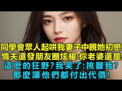 同學會眾人起哄我妻子中親她初戀情夫還發朋友圈炫耀：你老婆還是這麽的狂野？我笑了：挑釁我？那麽讓你們都付出代價！