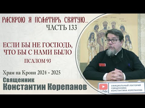 Часть 133 цикла бесед иерея Константина Корепанова "Раскрою я Псалтырь святую..." (05.05.2025)