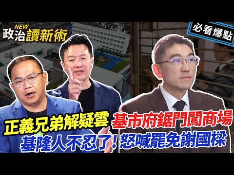 基隆市府鋸門闖商場🔥基隆人不忍！怒喊罷免謝國樑💥正義兄弟解NET疑雲！｜李正皓 王義川 葉元之 范世平【政治讀新術】必看爆點20240222