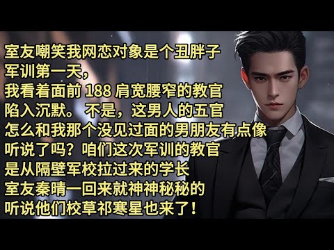 室友嘲笑我网恋对象是个丑胖子。军训第一天，我看着面前 188 肩宽腰窄的教官，陷入沉默。不是，这男人的五官，怎么和我那个没见过面的男朋友有点像？ 听说了吗？咱们这次军训的教官，是从隔壁军校拉过来的学长