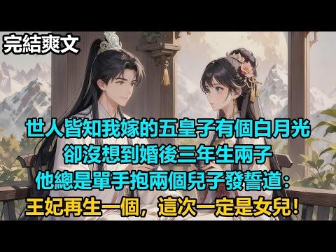 【完結爽文】世人皆知我嫁的五皇子有個白月光，卻沒想到婚後三年生兩子，他總是單手抱兩個兒子發誓道：王妃再生一個，這次一定是女兒！#audiobook #小說 #情感 #古言