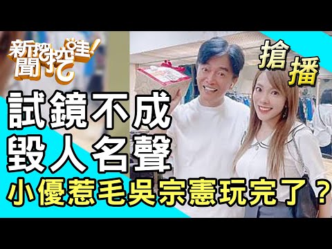 【搶播】試鏡不成毀人名聲？小優惹毛吳宗憲玩完了？