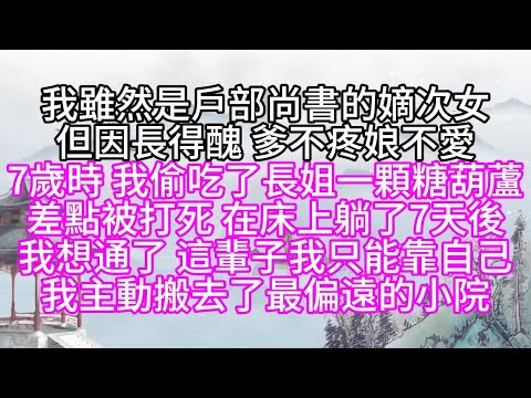 我雖然是戶部尚書的嫡次女，但因長得醜，爹不疼，娘不愛，7歲時，我偷吃了長姐一顆糖葫蘆，差點被打死，在床上躺了7天後，我想通了，這輩子，我只能靠自己，我主動搬去了最偏遠的小院【幸福人生】#為人處世#生活
