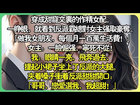 甜文現言💕穿成甜寵文裡的作精女配。一睜眼，就看到反派霸總對女主強取豪奪。「當我女朋友，每個月一百萬生活費！」女主：一臉倔強，寧死不從！我：眼睛一亮，飛奔過去，提起小裙子坐上了反派的大腿。#薄荷听书