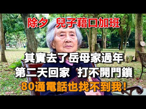 除夕  兒子藉口加班，其實去了岳母家過年，第二天回家  打不開門鎖，80通電話也找不到我！#夜讀人生 #朝夕書卷  #情感故事  #為人處世 #不肖子孫 #養老故事 #樂齡故事匯