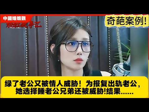 奇葩案例!绿了老公又被情人威胁！为报复出轨老公，她选择睡老公兄弟还被威胁!结果......