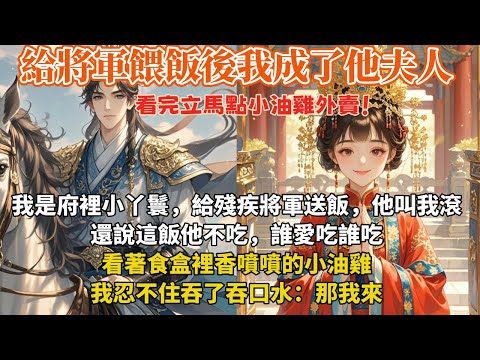完結搞笑溫馨甜文:我是府裡小丫鬟,給殘疾將軍送飯,他叫我滾還說這飯他不吃,誰愛吃誰吃。看著食盒裡香噴噴的小油雞,我忍不住吞了吞口水:那我來
