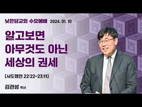 김관성 목사  낮은담교회 수요예배   2024. 1. 10  “알고보면 아무것도 아닌 세상의 권세”  사도행전 22:22-23:11