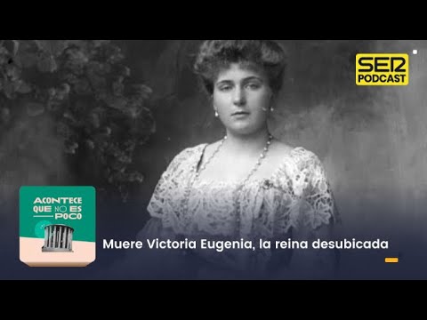 Acontece que no es poco | Muere Victoria Eugenia, la reina desubicada