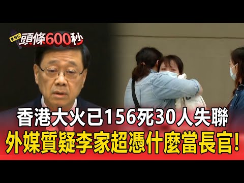 香港大火已156死30人失聯！外媒給李家超難堪「憑什麼繼續繼續當長官」！【頭條600秒】