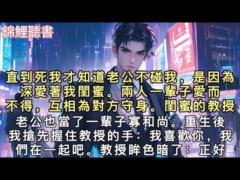 直到死我才知道老公不碰我，是因為深愛著我閨蜜。兩人一輩子愛而不得，互相為對方守身。閨蜜的教授老公也當了一輩子寡和尚。#重生 #小說 