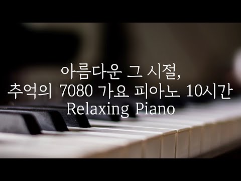 [중간광고없는 피아노10시간]추억의 7080가요 피아노 10시간(집중,힐링,공부,카페,병원,매장 음악)Relaxing Piano 10Hour