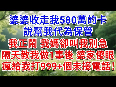 婆婆收走我580萬的卡，說幫我代為保管，我正鬧 我媽卻叫我別急，隔天教我做1事後 婆家傻眼，瘋給我打999+個未接電話！#為人處世#生活經驗#情感故事#故事#小說#戀愛#情感#婚姻