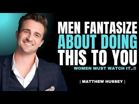5 Things Men Fantasize About DoingTo Women They Love |MatthewHussey Dating Advice