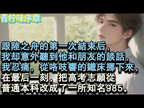 【完结爽文】跟陸之舟的第一次結束後，我卻意外聽到他和朋友的談話，我忍痛，從咯吱響的鐵床挪下來，在最後一刻，把高考志願從普通本科改成了一所知名985。#小说 #愛情 #故事