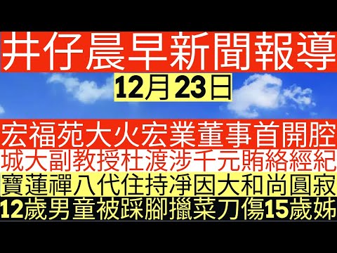 晨早新聞|宏福苑大火宏業董事首開腔|城大副教授杜渡涉千元賄絡經紀|寶蓮禪八代住持凈因大和尚圓寂|12歲男童被踩腳擸菜刀傷15歲姊|井仔新聞報寸|12月23日