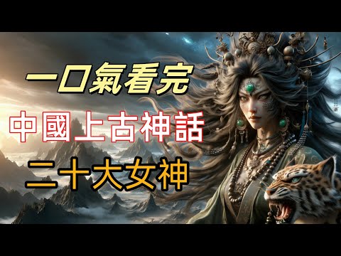 一口氣看完中國上古神話二十大女神，中國最強女神榜，竟然主宰了中國神話的大半天|她們才是中國真正的神話女主角！最全華夏女神榜震撼登場，誰才是三界天花板？答案顛覆想像！